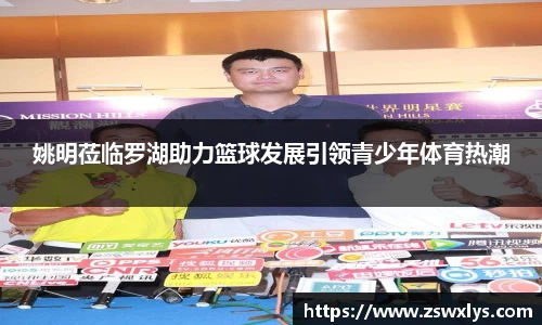姚明莅临罗湖助力篮球发展引领青少年体育热潮