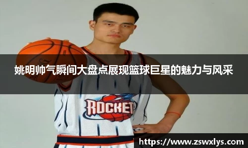 姚明帅气瞬间大盘点展现篮球巨星的魅力与风采