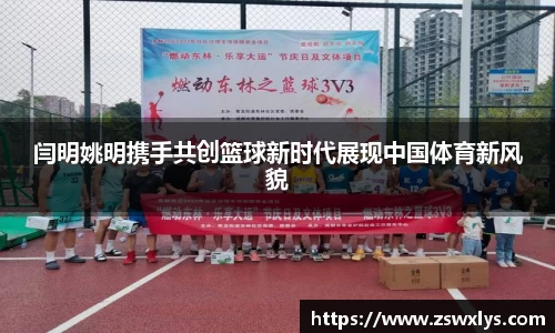 闫明姚明携手共创篮球新时代展现中国体育新风貌