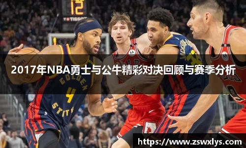 2017年NBA勇士与公牛精彩对决回顾与赛季分析