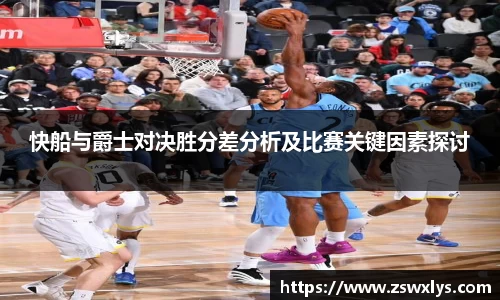 快船与爵士对决胜分差分析及比赛关键因素探讨