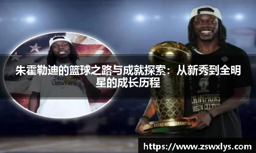 朱霍勒迪的篮球之路与成就探索：从新秀到全明星的成长历程