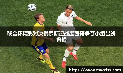 美嘉体育联合杯精彩对决俄罗斯迎战墨西哥争夺小组出线资格