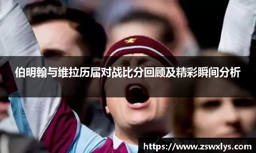 美嘉体育伯明翰与维拉历届对战比分回顾及精彩瞬间分析