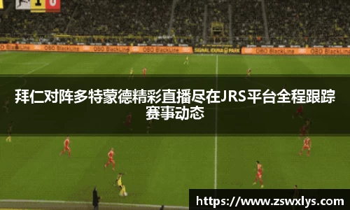美嘉体育拜仁对阵多特蒙德精彩直播尽在JRS平台全程跟踪赛事动态
