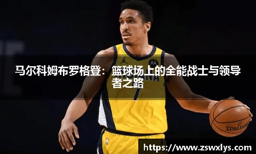 美嘉体育马尔科姆布罗格登：篮球场上的全能战士与领导者之路